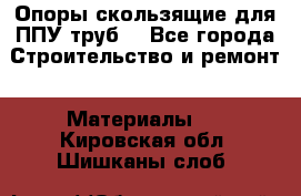 Опоры скользящие для ППУ труб. - Все города Строительство и ремонт » Материалы   . Кировская обл.,Шишканы слоб.